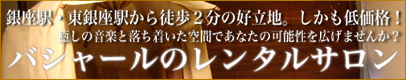 銀座駅・東銀座駅から徒歩2分の好立地。しかも低価格！癒しの音楽と落ち着いた空間であなたの可能性を広げませんか？バシャールのレンタルサロン